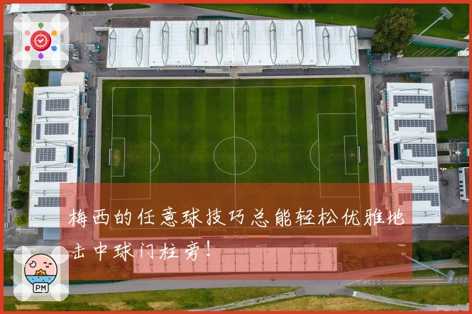 梅西的任意球技巧总能轻松优雅地击中球门柱旁！