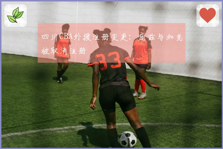 四川CBA外援注册变更：庞兹与加克被取消注册