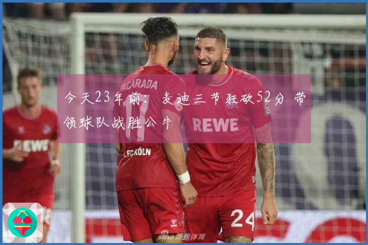 今天23年前：麦迪三节狂砍52分 带领球队战胜公牛