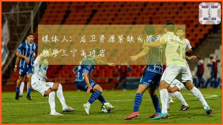 媒体人：后卫资源紧缺或将再次依赖廖三宁高诗岩