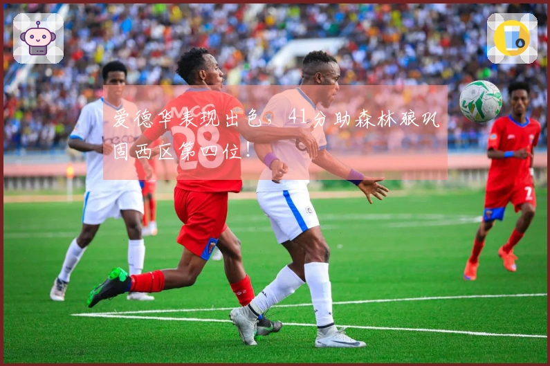爱德华表现出色，41分助森林狼巩固西区第四位！