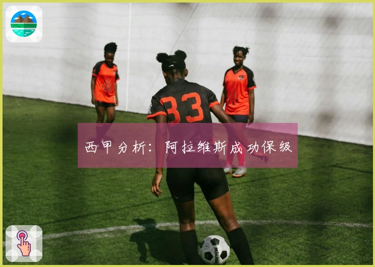 西甲分析：阿拉维斯成功保级