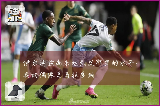 伊尔迪兹尚未达到皮耶罗的水平，我的偶像是马拉多纳