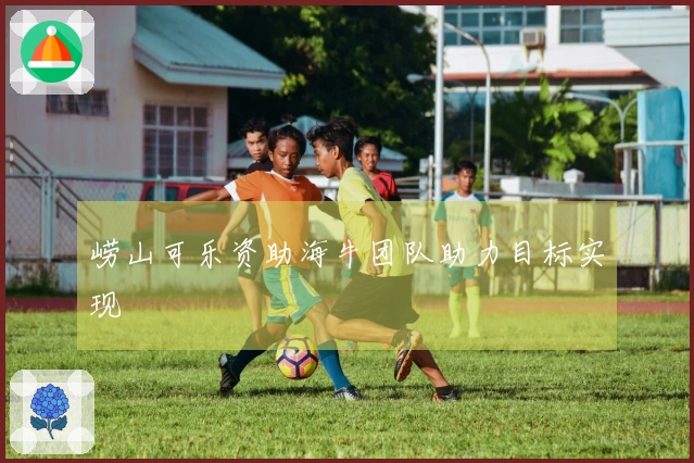 崂山可乐资助海牛团队助力目标实现