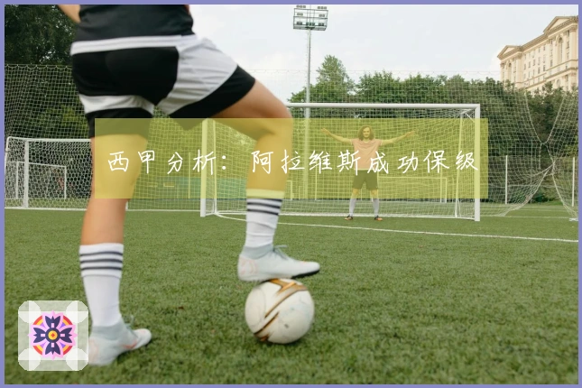 西甲分析：阿拉维斯成功保级