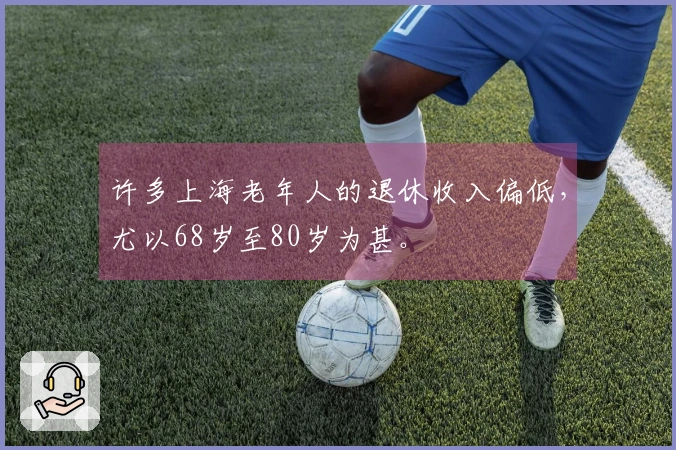 许多上海老年人的退休收入偏低，尤以68岁至80岁为甚。