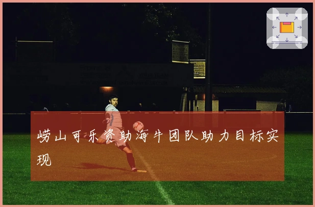 崂山可乐资助海牛团队助力目标实现