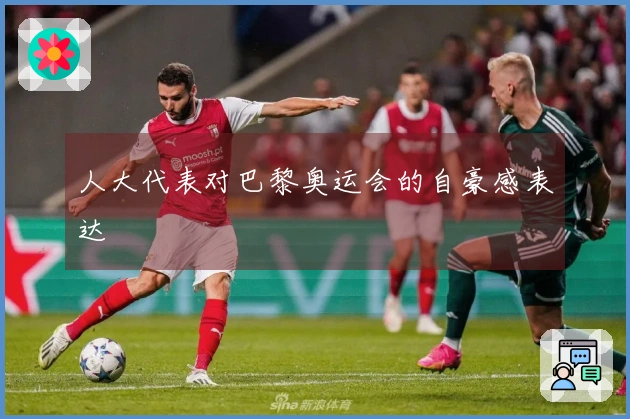 人大代表对巴黎奥运会的自豪感表达