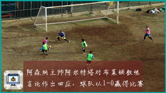 阿森纳主帅阿尔特塔对布莱顿教练言论作出回应，球队以1-0赢得比赛